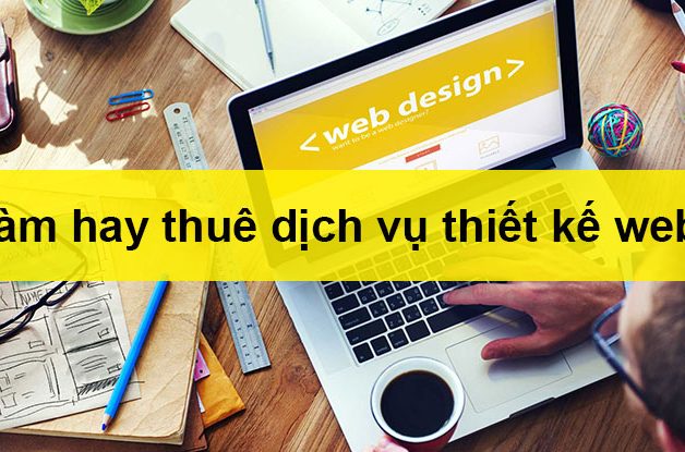 Tự làm hay thuê dịch vụ thiết kế website